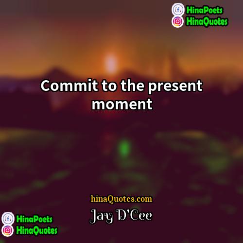 Jay DCee Quotes | Commit to the present moment.
  