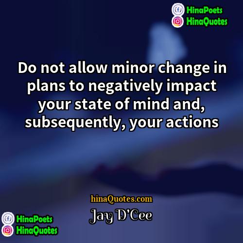 Jay DCee Quotes | Do not allow minor change in plans