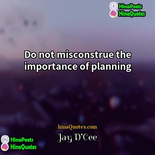 Jay DCee Quotes | Do not misconstrue the importance of planning.
