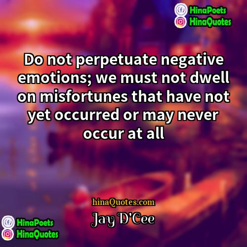 Jay DCee Quotes | Do not perpetuate negative emotions; we must