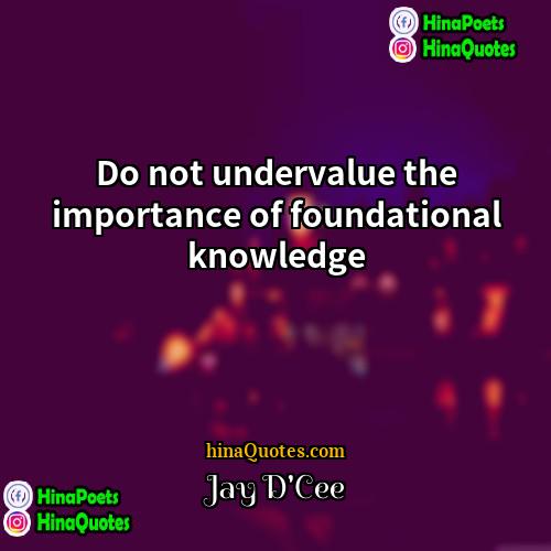 Jay DCee Quotes | Do not undervalue the importance of foundational