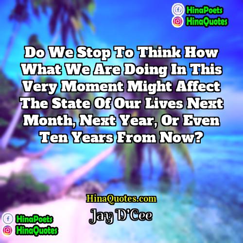 Jay DCee Quotes | Do we stop to think how what