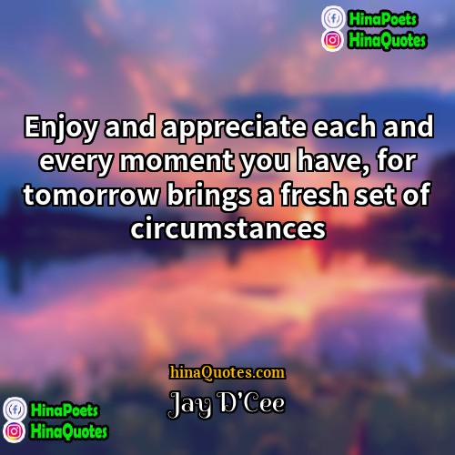 Jay DCee Quotes | Enjoy and appreciate each and every moment