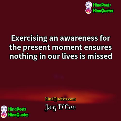 Jay DCee Quotes | Exercising an awareness for the present moment