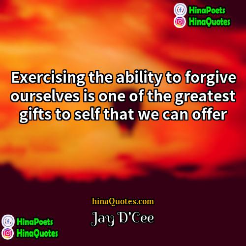 Jay DCee Quotes | Exercising the ability to forgive ourselves is