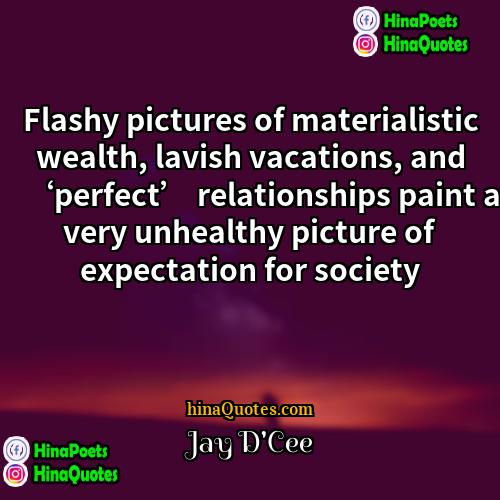 Jay DCee Quotes | Flashy pictures of materialistic wealth, lavish vacations,