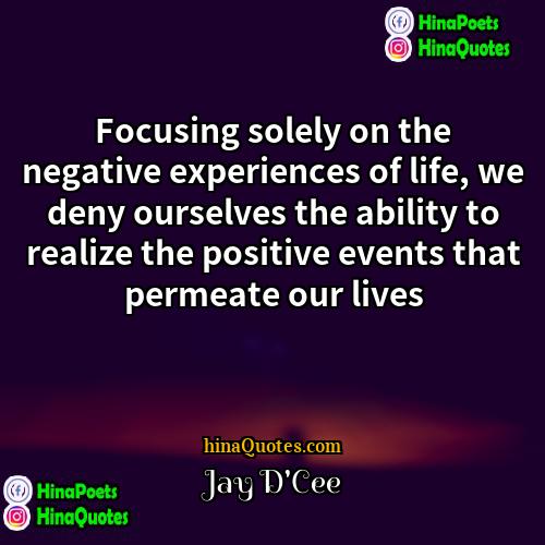 Jay DCee Quotes | Focusing solely on the negative experiences of