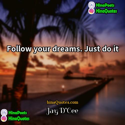 Jay DCee Quotes | Follow your dreams. Just do it.
 