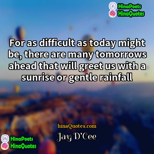 Jay DCee Quotes | For as difficult as today might be,