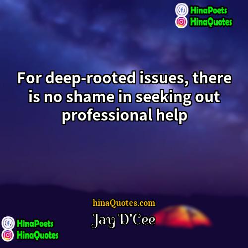 Jay DCee Quotes | For deep-rooted issues, there is no shame