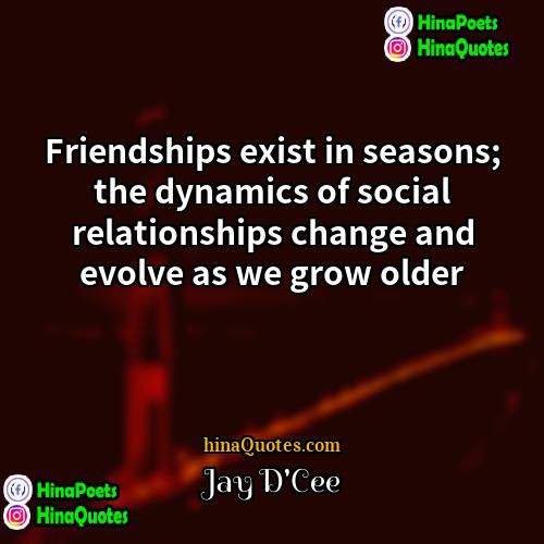 Jay DCee Quotes | Friendships exist in seasons; the dynamics of