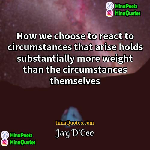 Jay DCee Quotes | How we choose to react to circumstances