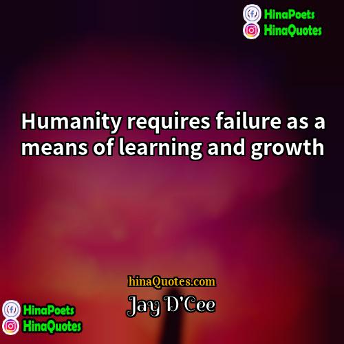 Jay DCee Quotes | Humanity requires failure as a means of