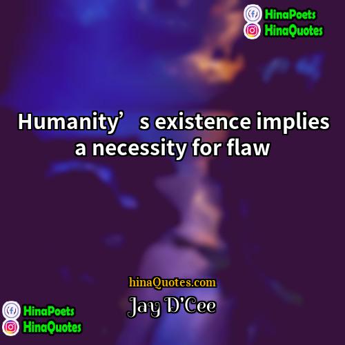 Jay DCee Quotes | Humanity’s existence implies a necessity for flaw.
