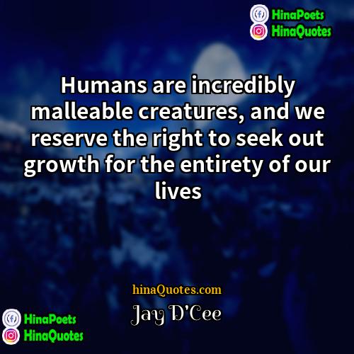 Jay DCee Quotes | Humans are incredibly malleable creatures, and we