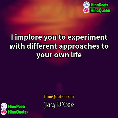 Jay DCee Quotes | I implore you to experiment with different