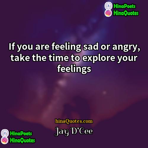 Jay DCee Quotes | If you are feeling sad or angry,