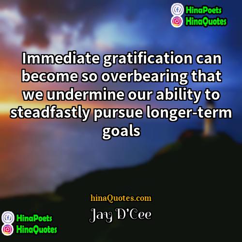 Jay DCee Quotes | Immediate gratification can become so overbearing that