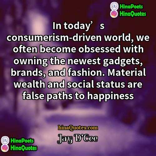 Jay DCee Quotes | In today’s consumerism-driven world, we often become
