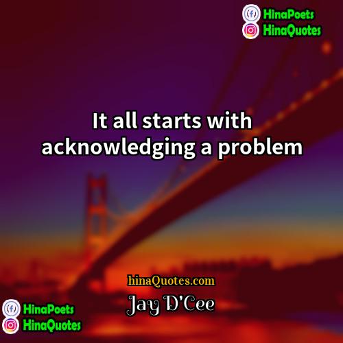 Jay DCee Quotes | It all starts with acknowledging a problem.
