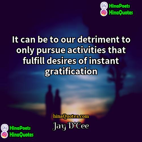 Jay DCee Quotes | It can be to our detriment to
