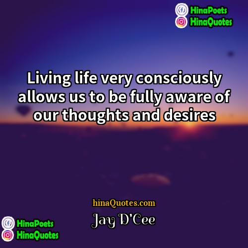 Jay DCee Quotes | Living life very consciously allows us to
