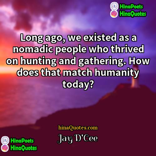 Jay DCee Quotes | Long ago, we existed as a nomadic