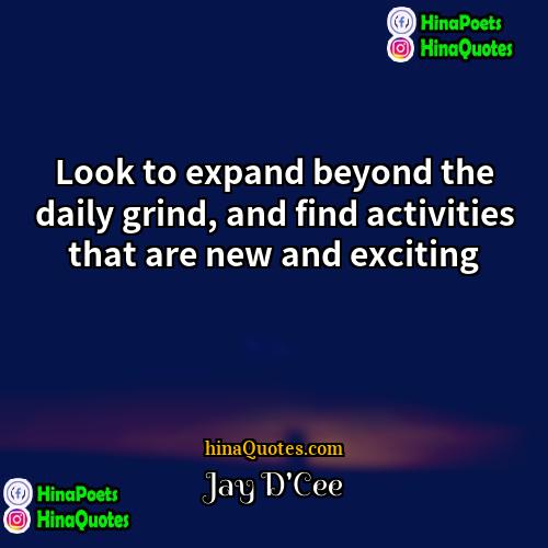 Jay DCee Quotes | Look to expand beyond the daily grind,