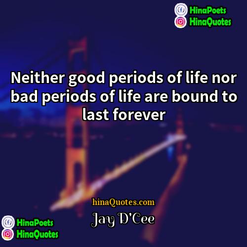 Jay DCee Quotes | Neither good periods of life nor bad