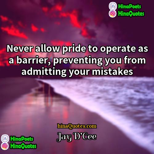 Jay DCee Quotes | Never allow pride to operate as a