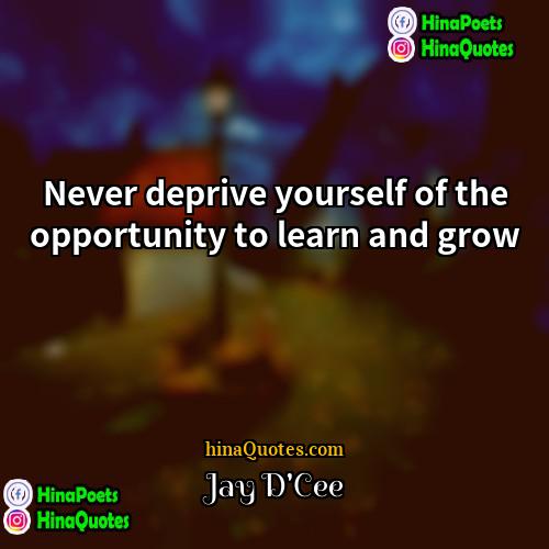 Jay DCee Quotes | Never deprive yourself of the opportunity to