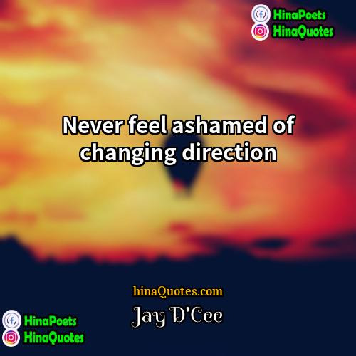 Jay DCee Quotes | Never feel ashamed of changing direction.
 