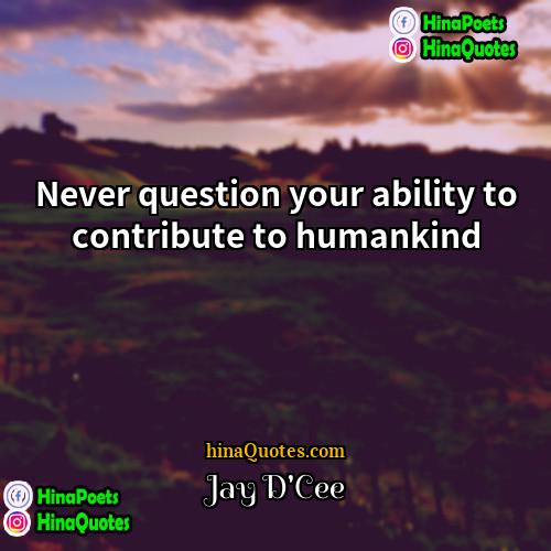Jay DCee Quotes | Never question your ability to contribute to