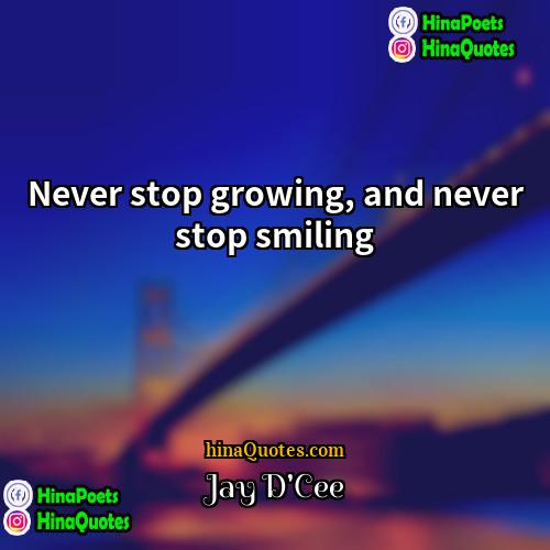 Jay DCee Quotes | Never stop growing, and never stop smiling.
