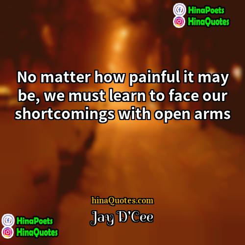 Jay DCee Quotes | No matter how painful it may be,