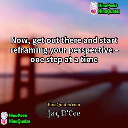 Jay DCee Quotes | Now, get out there and start reframing