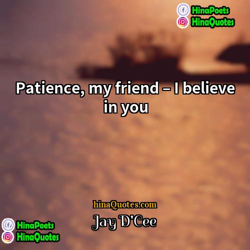 Jay DCee Quotes | Patience, my friend – I believe in