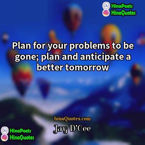 Jay DCee Quotes | Plan for your problems to be gone;
