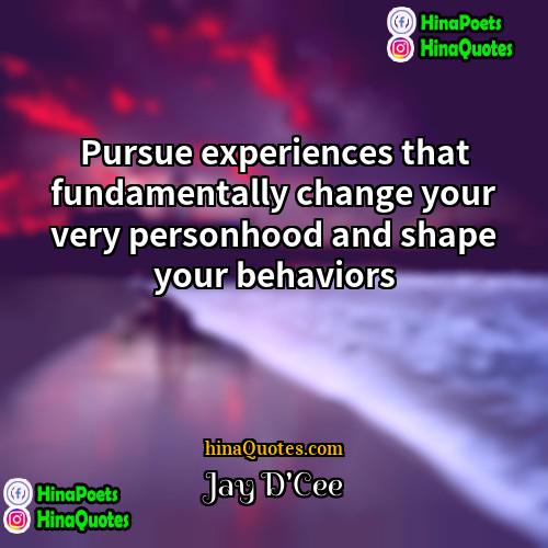 Jay DCee Quotes | Pursue experiences that fundamentally change your very