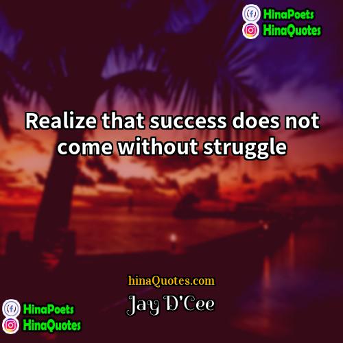 Jay DCee Quotes | Realize that success does not come without