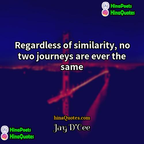 Jay DCee Quotes | Regardless of similarity, no two journeys are