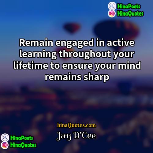 Jay DCee Quotes | Remain engaged in active learning throughout your