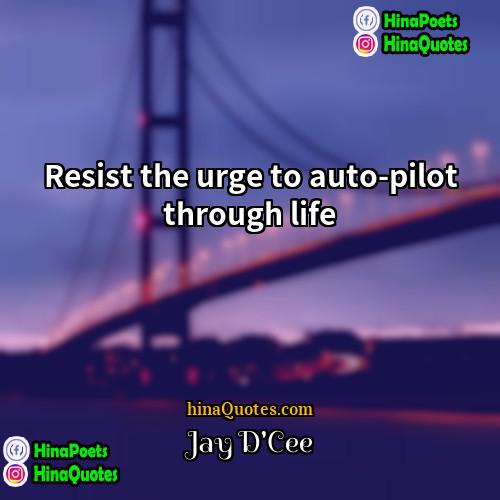 Jay DCee Quotes | Resist the urge to auto-pilot through life.
