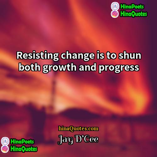Jay DCee Quotes | Resisting change is to shun both growth