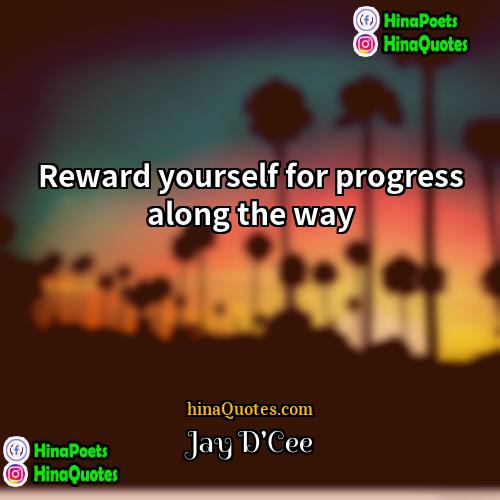 Jay DCee Quotes | Reward yourself for progress along the way.
