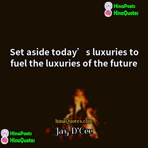 Jay DCee Quotes | Set aside today’s luxuries to fuel the
