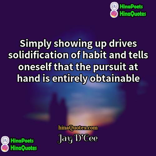 Jay DCee Quotes | Simply showing up drives solidification of habit