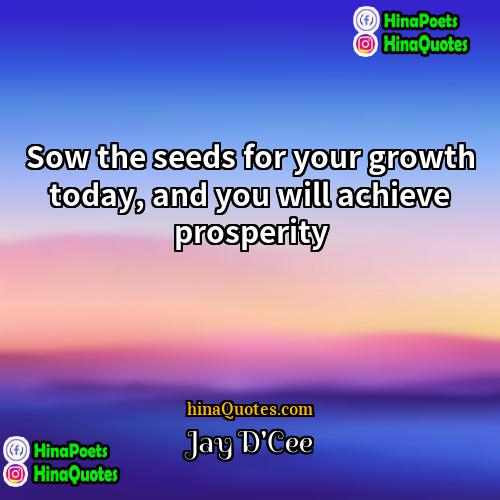 Jay DCee Quotes | Sow the seeds for your growth today,