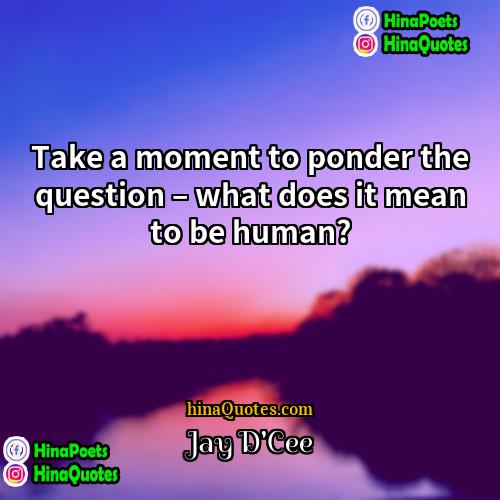 Jay DCee Quotes | Take a moment to ponder the question