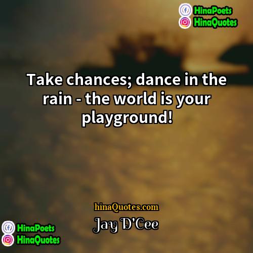 Jay DCee Quotes | Take chances; dance in the rain -